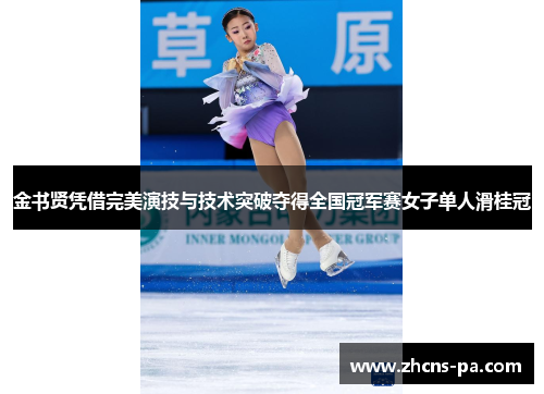 金书贤凭借完美演技与技术突破夺得全国冠军赛女子单人滑桂冠 金书贤凭借完美演技与技术突破夺得全国冠军赛女子单人滑桂冠