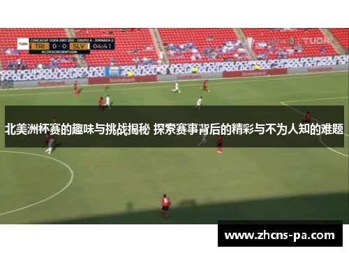 北美洲杯赛的趣味与挑战揭秘 探索赛事背后的精彩与不为人知的难题 北美洲杯赛的趣味与挑战揭秘 探索赛事背后的精彩与不为人知的难题