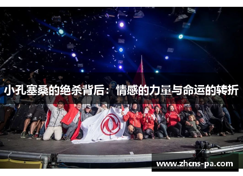 小孔塞桑的绝杀背后：情感的力量与命运的转折