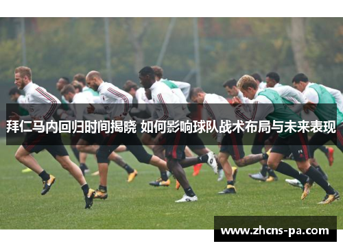 拜仁马内回归时间揭晓 如何影响球队战术布局与未来表现 拜仁马内回归时间揭晓 如何影响球队战术布局与未来表现