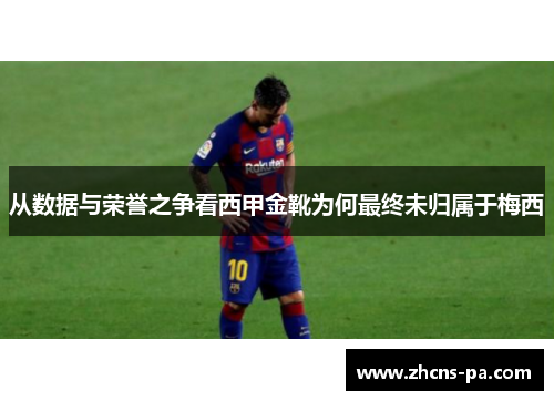从数据与荣誉之争看西甲金靴为何最终未归属于梅西