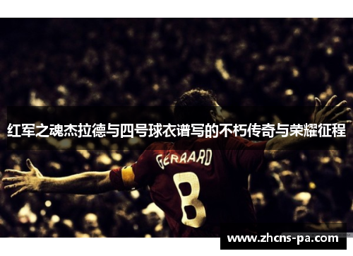 红军之魂杰拉德与四号球衣谱写的不朽传奇与荣耀征程