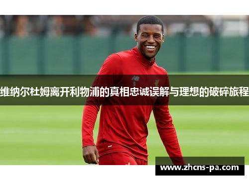维纳尔杜姆离开利物浦的真相忠诚误解与理想的破碎旅程