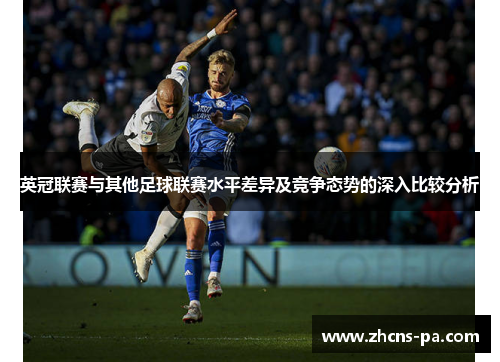 英冠联赛与其他足球联赛水平差异及竞争态势的深入比较分析 英冠联赛与其他足球联赛水平差异及竞争态势的深入比较分析