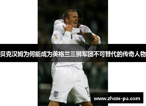 贝克汉姆为何能成为英格兰三狮军团不可替代的传奇人物