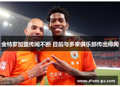 金特罗加盟传闻不断 目前与多家俱乐部传出绯闻