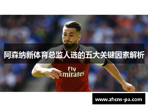 阿森纳新体育总监人选的五大关键因素解析