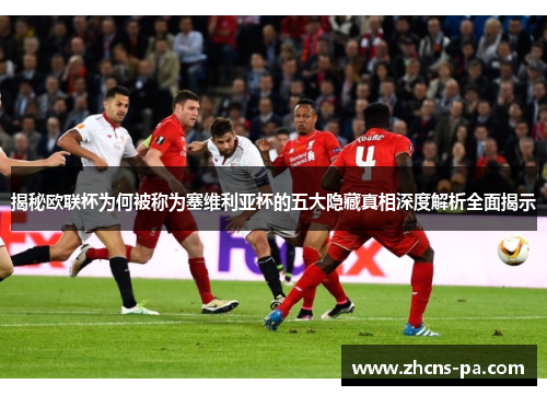 揭秘欧联杯为何被称为塞维利亚杯的五大隐藏真相深度解析全面揭示 揭秘欧联杯为何被称为塞维利亚杯的五大隐藏真相深度解析全面揭示