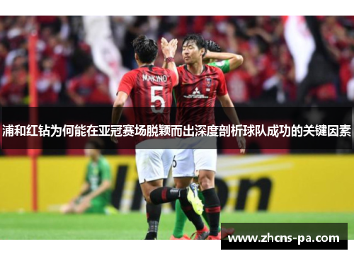 浦和红钻为何能在亚冠赛场脱颖而出深度剖析球队成功的关键因素 浦和红钻为何能在亚冠赛场脱颖而出深度剖析球队成功的关键因素