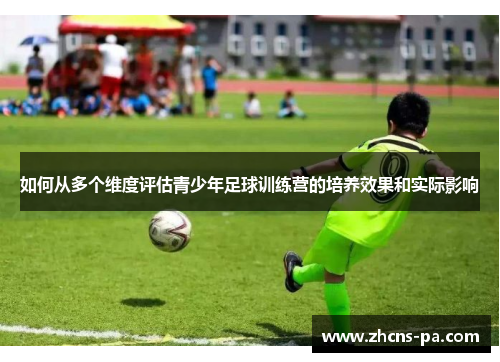 如何从多个维度评估青少年足球训练营的培养效果和实际影响 如何从多个维度评估青少年足球训练营的培养效果和实际影响