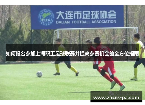 如何报名参加上海职工足球联赛并提高参赛机会的全方位指南