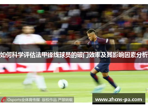 如何科学评估法甲锋线球员的破门效率及其影响因素分析 如何科学评估法甲锋线球员的破门效率及其影响因素分析