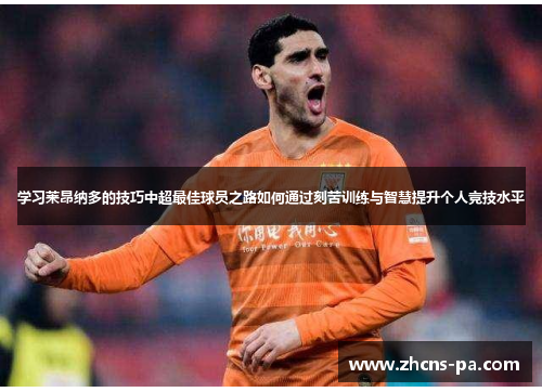 学习莱昂纳多的技巧中超最佳球员之路如何通过刻苦训练与智慧提升个人竞技水平
