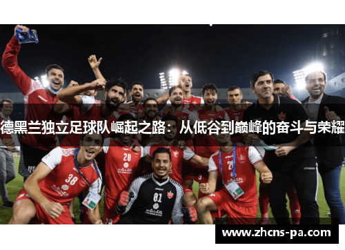 德黑兰独立足球队崛起之路：从低谷到巅峰的奋斗与荣耀