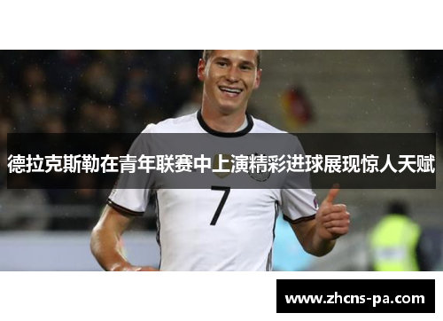 德拉克斯勒在青年联赛中上演精彩进球展现惊人天赋