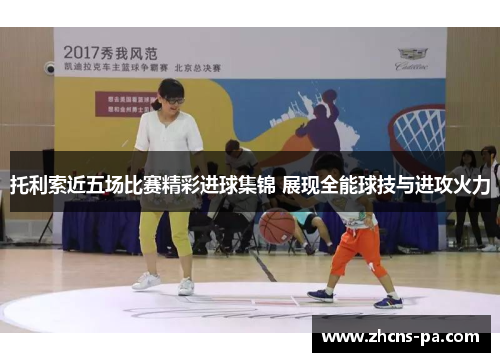 托利索近五场比赛精彩进球集锦 展现全能球技与进攻火力