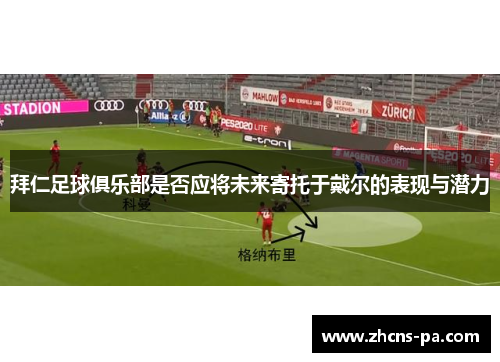 拜仁足球俱乐部是否应将未来寄托于戴尔的表现与潜力