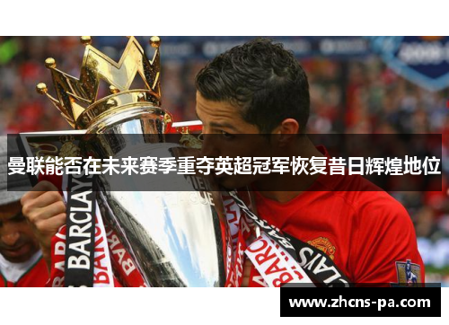 曼联能否在未来赛季重夺英超冠军恢复昔日辉煌地位