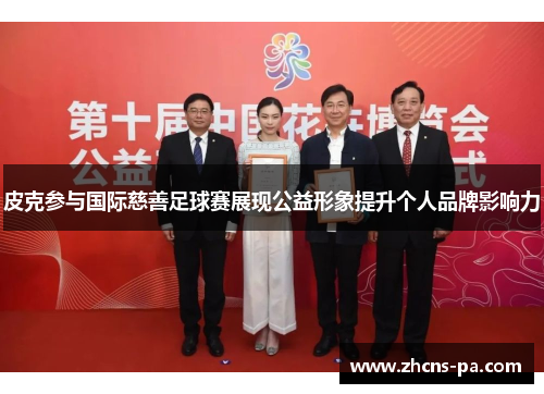 皮克参与国际慈善足球赛展现公益形象提升个人品牌影响力