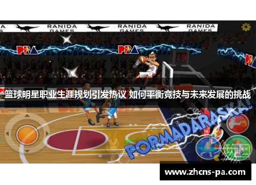 篮球明星职业生涯规划引发热议 如何平衡竞技与未来发展的挑战