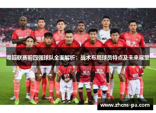 粤超联赛前四强球队全面解析:战术布局球员特点及未来展望 粤超联赛前四强球队全面解析:战术布局球员特点及未来展望