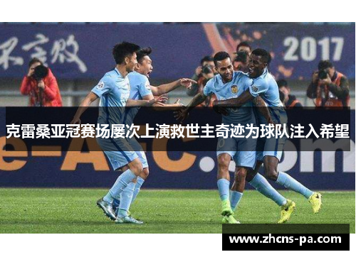 克雷桑亚冠赛场屡次上演救世主奇迹为球队注入希望 克雷桑亚冠赛场屡次上演救世主奇迹为球队注入希望