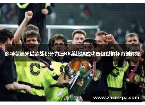 多特蒙德凭借欧战积分力压RB莱比锡成功晋级世俱杯再创辉煌