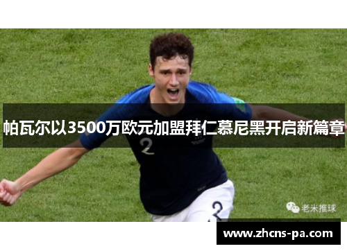 帕瓦尔以3500万欧元加盟拜仁慕尼黑开启新篇章