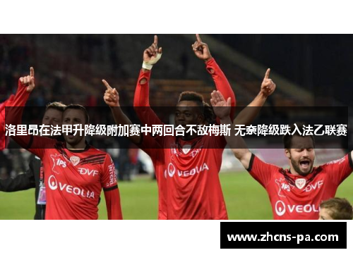 洛里昂在法甲升降级附加赛中两回合不敌梅斯 无奈降级跌入法乙联赛