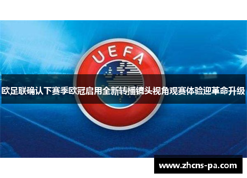 欧足联确认下赛季欧冠启用全新转播镜头视角观赛体验迎革命升级 欧足联确认下赛季欧冠启用全新转播镜头视角观赛体验迎革命升级
