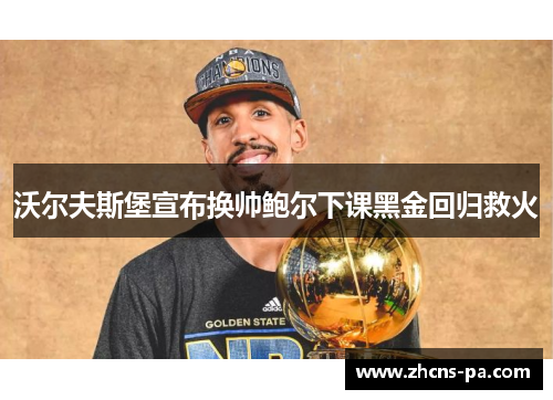 沃尔夫斯堡宣布换帅鲍尔下课黑金回归救火 沃尔夫斯堡宣布换帅鲍尔下课黑金回归救火