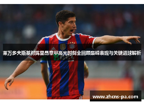 莱万多夫斯基对阵里昂意甲高光时刻全回顾巅峰表现与关键进球解析 莱万多夫斯基对阵里昂意甲高光时刻全回顾巅峰表现与关键进球解析