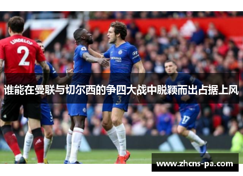 谁能在曼联与切尔西的争四大战中脱颖而出占据上风