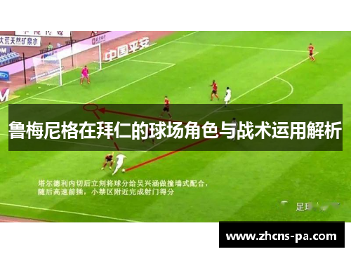 鲁梅尼格在拜仁的球场角色与战术运用解析