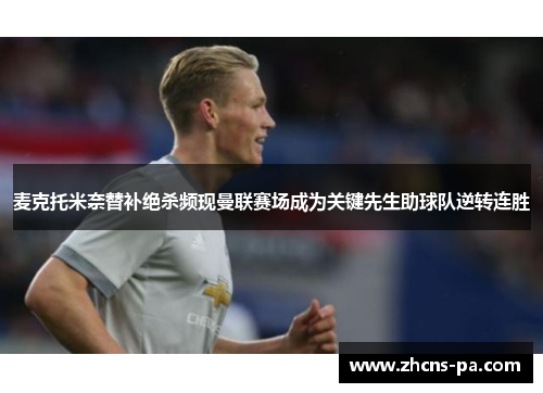 麦克托米奈替补绝杀频现曼联赛场成为关键先生助球队逆转连胜 麦克托米奈替补绝杀频现曼联赛场成为关键先生助球队逆转连胜