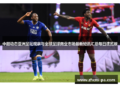 中超动态亚洲足坛观察与全球足球商业市场最新短讯汇总每日速览版 中超动态亚洲足坛观察与全球足球商业市场最新短讯汇总每日速览版