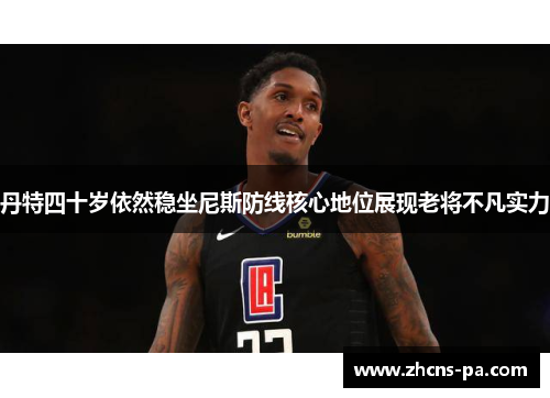 丹特四十岁依然稳坐尼斯防线核心地位展现老将不凡实力 丹特四十岁依然稳坐尼斯防线核心地位展现老将不凡实力