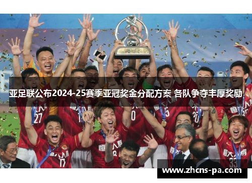 亚足联公布2024-25赛季亚冠奖金分配方案 各队争夺丰厚奖励 亚足联公布2024-25赛季亚冠奖金分配方案 各队争夺丰厚奖励