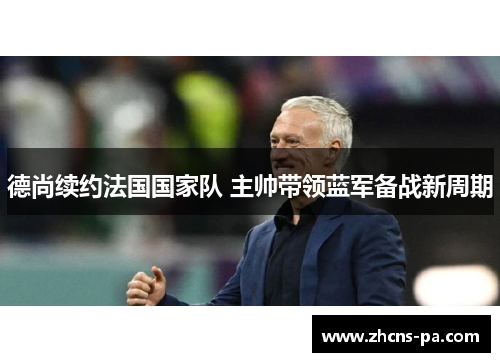 德尚续约法国国家队 主帅带领蓝军备战新周期