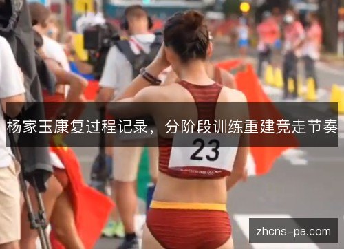 杨家玉康复过程记录，分阶段训练重建竞走节奏