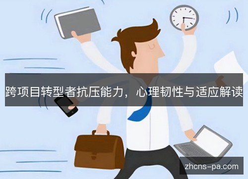 跨项目转型者抗压能力，心理韧性与适应解读