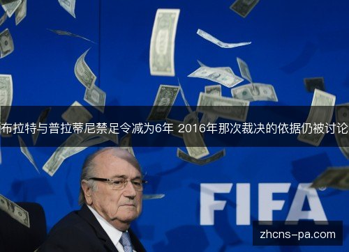布拉特与普拉蒂尼禁足令减为6年 2016年那次裁决的依据仍被讨论