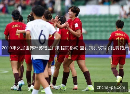 2019年女足世界杯苏格兰门将提前移动 重罚判罚改写了比赛结局