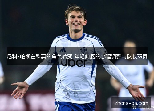 尼科·帕斯在科莫的角色转变 年轻前腰的心理调整与队长职责 尼科·帕斯在科莫的角色转变 年轻前腰的心理调整与队长职责