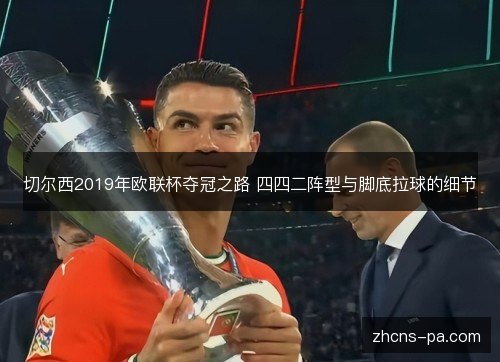 切尔西2019年欧联杯夺冠之路 四四二阵型与脚底拉球的细节 切尔西2019年欧联杯夺冠之路 四四二阵型与脚底拉球的细节